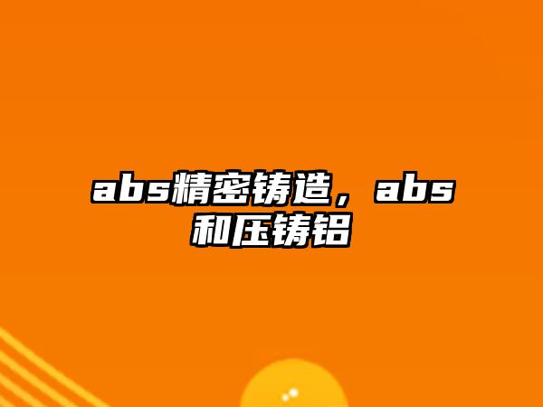 abs精密鑄造，abs和壓鑄鋁