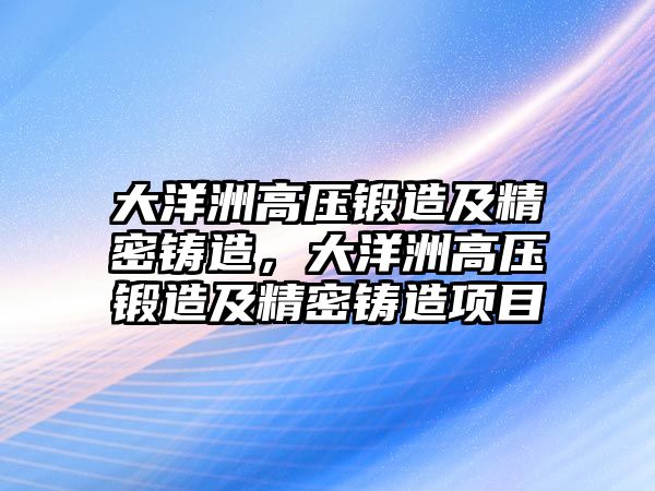 大洋洲高壓鍛造及精密鑄造，大洋洲高壓鍛造及精密鑄造項目