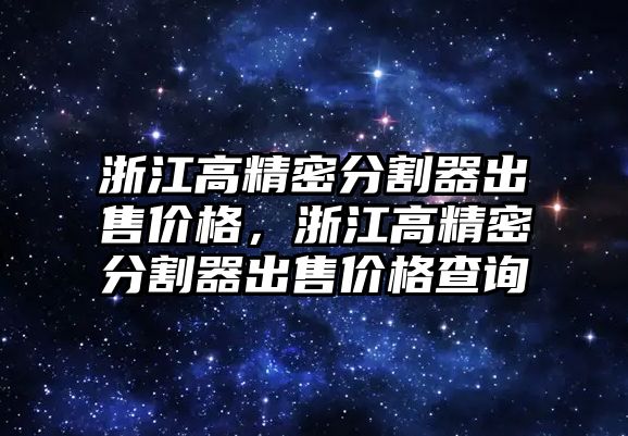 浙江高精密分割器出售價格，浙江高精密分割器出售價格查詢