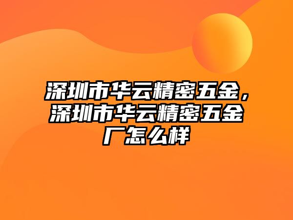 深圳市華云精密五金，深圳市華云精密五金廠怎么樣