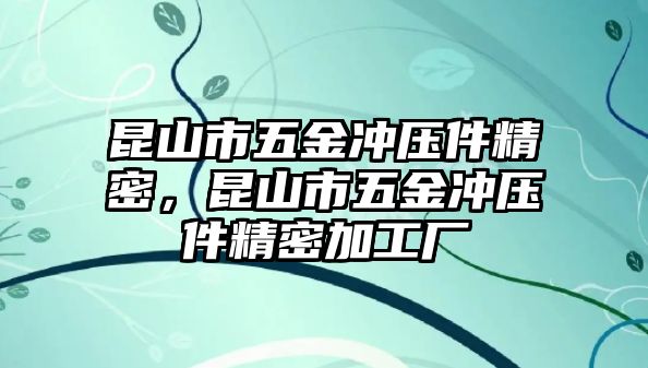 昆山市五金沖壓件精密，昆山市五金沖壓件精密加工廠