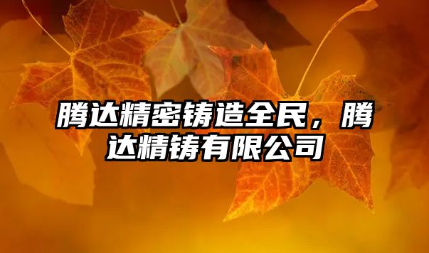 騰達(dá)精密鑄造全民，騰達(dá)精鑄有限公司