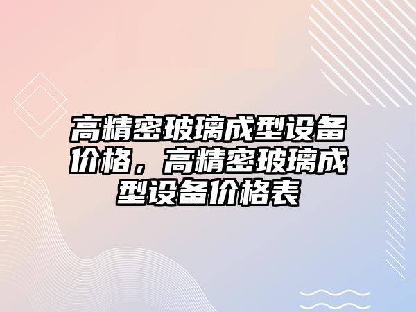 高精密玻璃成型設(shè)備價格，高精密玻璃成型設(shè)備價格表