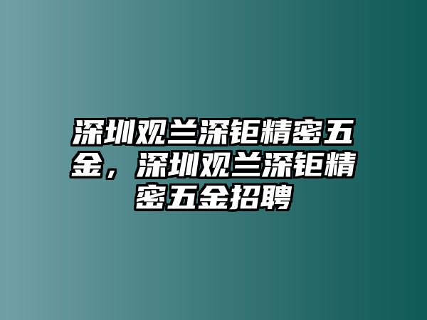 深圳觀蘭深鉅精密五金，深圳觀蘭深鉅精密五金招聘