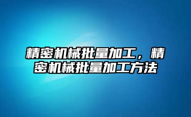 精密機(jī)械批量加工，精密機(jī)械批量加工方法