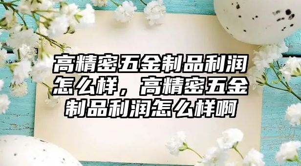 高精密五金制品利潤(rùn)怎么樣，高精密五金制品利潤(rùn)怎么樣啊