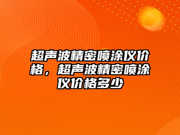 超聲波精密噴涂儀價格，超聲波精密噴涂儀價格多少