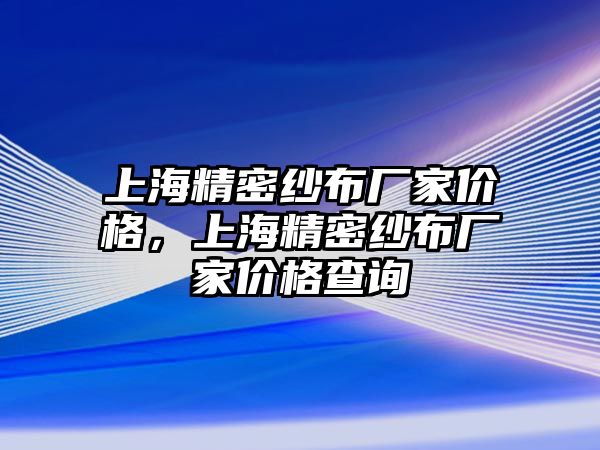 上海精密紗布廠家價(jià)格，上海精密紗布廠家價(jià)格查詢