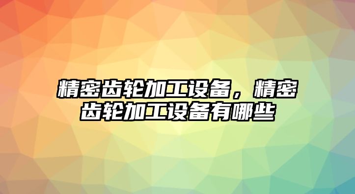 精密齒輪加工設(shè)備，精密齒輪加工設(shè)備有哪些