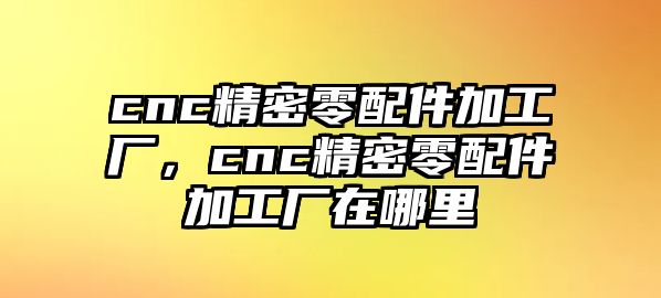 cnc精密零配件加工廠，cnc精密零配件加工廠在哪里