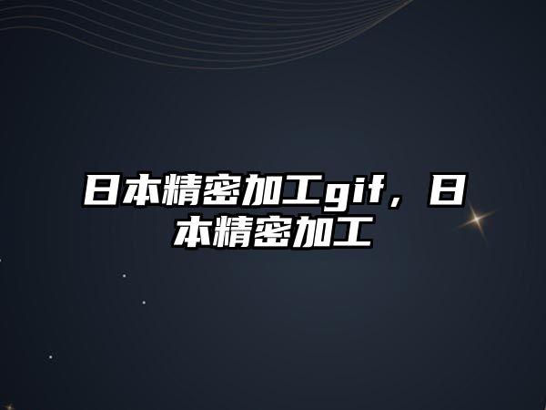 日本精密加工gif，日本精密加工