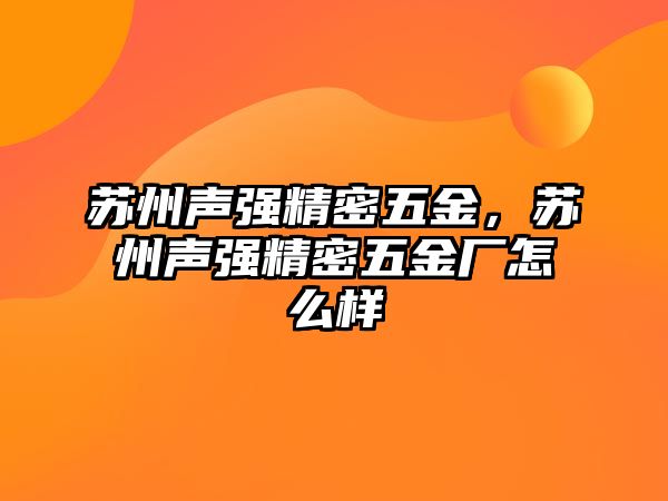 蘇州聲強精密五金，蘇州聲強精密五金廠怎么樣