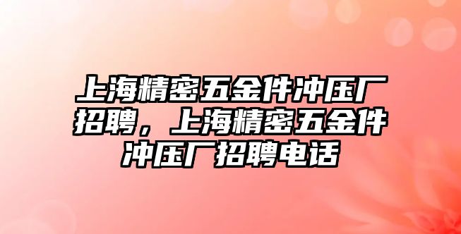 上海精密五金件沖壓廠招聘，上海精密五金件沖壓廠招聘電話