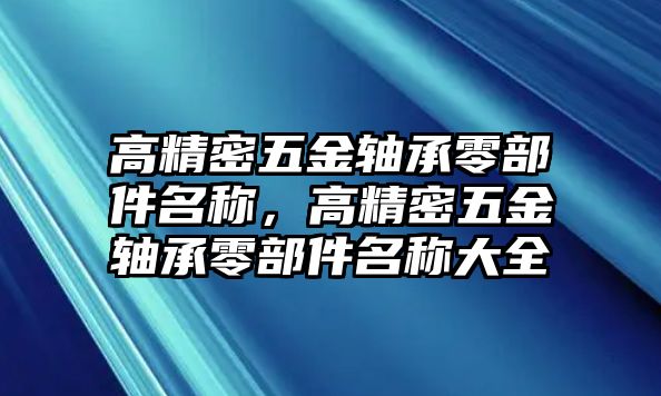 高精密五金軸承零部件名稱，高精密五金軸承零部件名稱大全