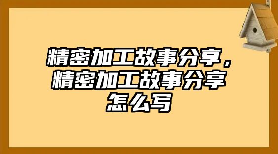 精密加工故事分享，精密加工故事分享怎么寫