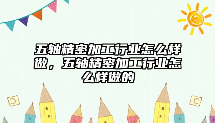 五軸精密加工行業(yè)怎么樣做，五軸精密加工行業(yè)怎么樣做的