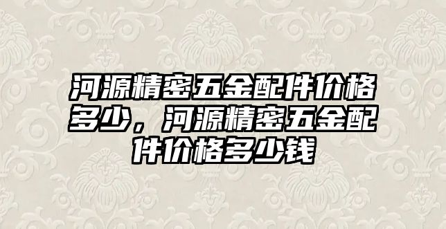 河源精密五金配件價格多少，河源精密五金配件價格多少錢