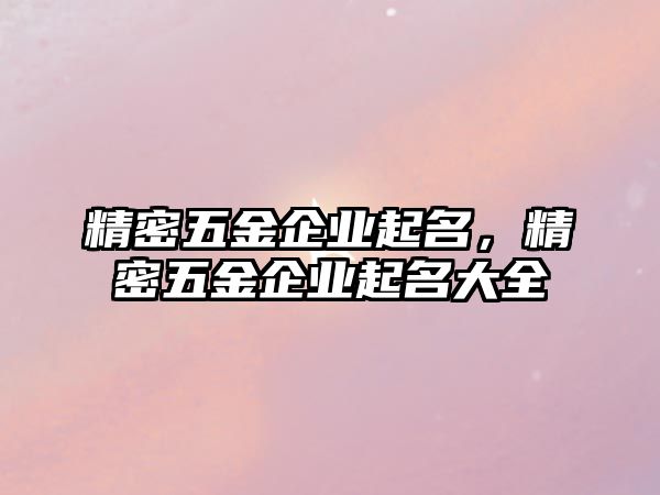 精密五金企業(yè)起名，精密五金企業(yè)起名大全