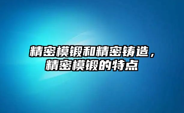 精密模鍛和精密鑄造，精密模鍛的特點