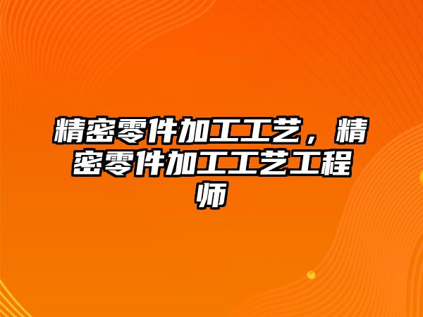 精密零件加工工藝，精密零件加工工藝工程師