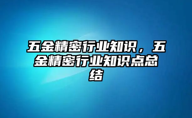 五金精密行業(yè)知識(shí)，五金精密行業(yè)知識(shí)點(diǎn)總結(jié)