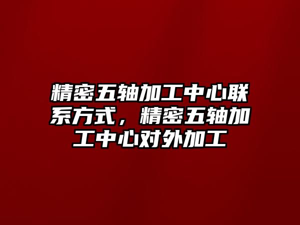 精密五軸加工中心聯(lián)系方式，精密五軸加工中心對外加工