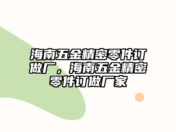 海南五金精密零件訂做廠，海南五金精密零件訂做廠家