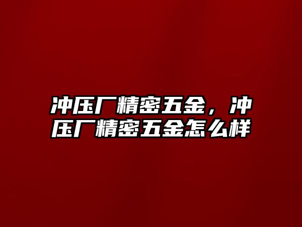 沖壓廠精密五金，沖壓廠精密五金怎么樣