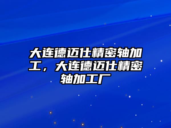 大連德邁仕精密軸加工，大連德邁仕精密軸加工廠