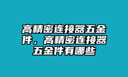 高精密連接器五金件，高精密連接器五金件有哪些