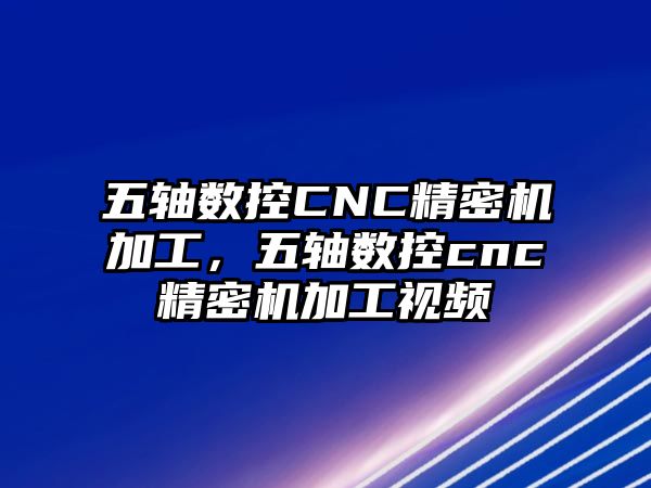 五軸數(shù)控CNC精密機(jī)加工，五軸數(shù)控cnc精密機(jī)加工視頻