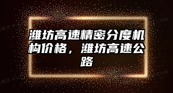 濰坊高速精密分度機(jī)構(gòu)價格，濰坊高速公路