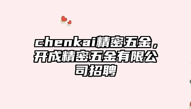 chenkai精密五金，開成精密五金有限公司招聘