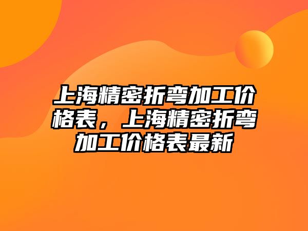 上海精密折彎加工價(jià)格表，上海精密折彎加工價(jià)格表最新