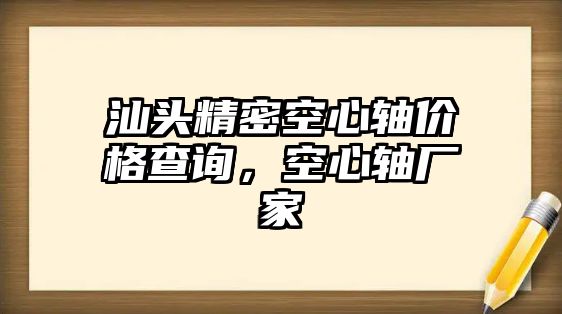 汕頭精密空心軸價(jià)格查詢，空心軸廠家