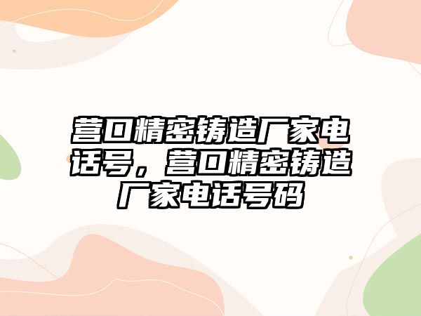 營口精密鑄造廠家電話號，營口精密鑄造廠家電話號碼