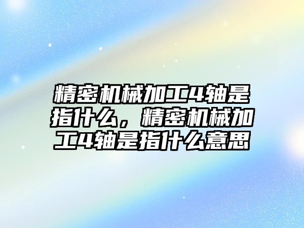 精密機(jī)械加工4軸是指什么，精密機(jī)械加工4軸是指什么意思