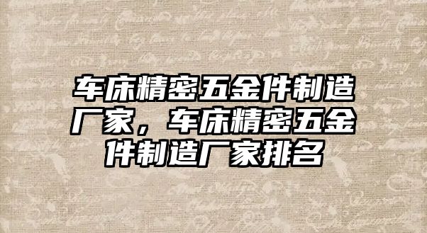 車床精密五金件制造廠家，車床精密五金件制造廠家排名