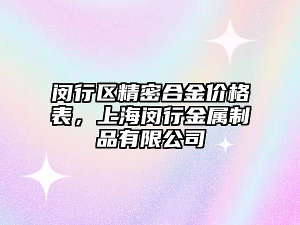 閔行區(qū)精密合金價格表，上海閔行金屬制品有限公司