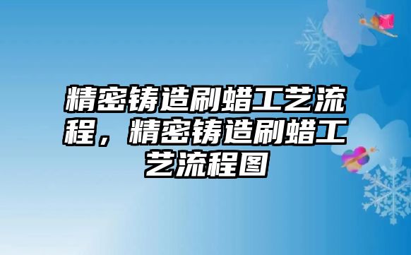 精密鑄造刷蠟工藝流程，精密鑄造刷蠟工藝流程圖