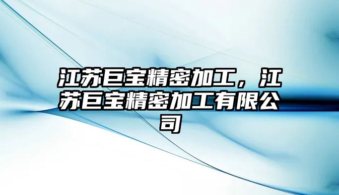 江蘇巨寶精密加工，江蘇巨寶精密加工有限公司