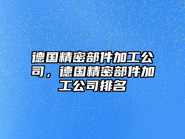 德國(guó)精密部件加工公司，德國(guó)精密部件加工公司排名