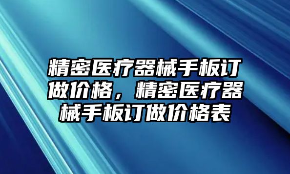 精密醫(yī)療器械手板訂做價格，精密醫(yī)療器械手板訂做價格表