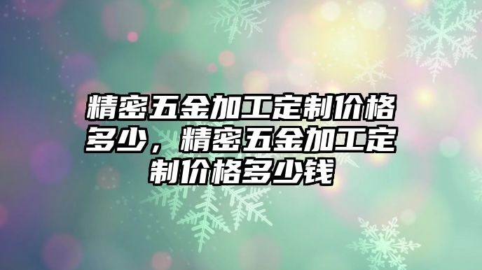 精密五金加工定制價格多少，精密五金加工定制價格多少錢