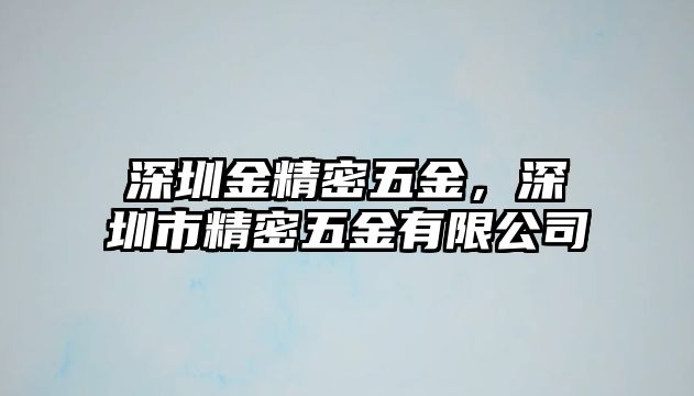 深圳金精密五金，深圳市精密五金有限公司