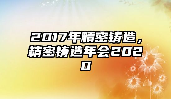 2017年精密鑄造，精密鑄造年會2020