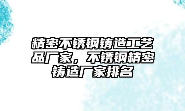 精密不銹鋼鑄造工藝品廠家，不銹鋼精密鑄造廠家排名