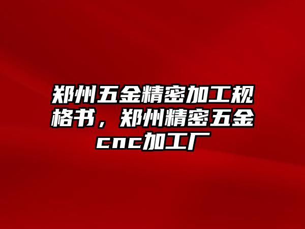 鄭州五金精密加工規(guī)格書，鄭州精密五金cnc加工廠