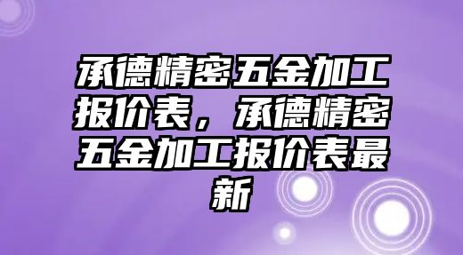 承德精密五金加工報(bào)價(jià)表，承德精密五金加工報(bào)價(jià)表最新