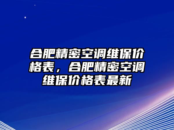 合肥精密空調維保價格表，合肥精密空調維保價格表最新